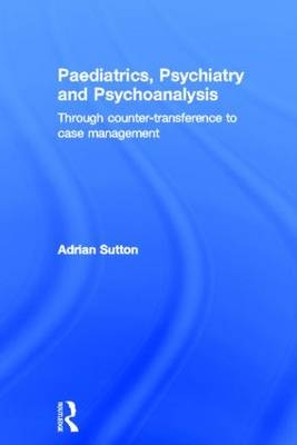 Paediatrics, Psychiatry and Psychoanalysis - Adrian Sutton