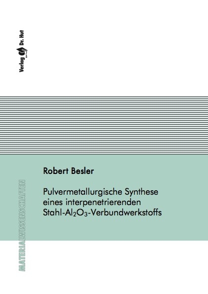 Pulvermetallurgische Synthese eines interpenetrierenden Stahl-Al2O3-Verbundwerkstoffs - Robert Besler