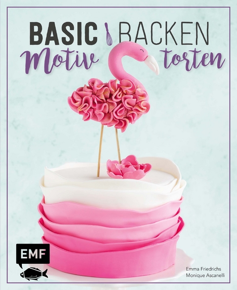Basic Backen – Motivtorten - Emma Friedrichs, Monique Ascanelli