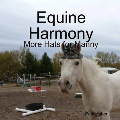Equine Harmony: More Hats for Manny - Patti Huber
