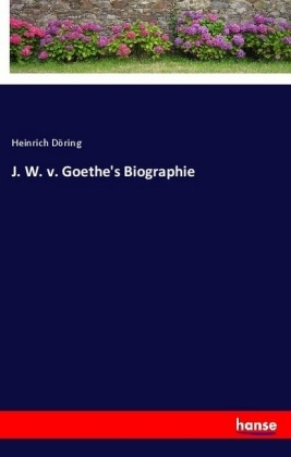 J. W. v. Goethe's Biographie - Heinrich Döring