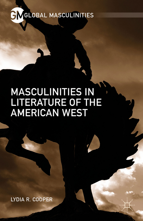 Masculinities in Literature of the American West - Lydia R. Cooper
