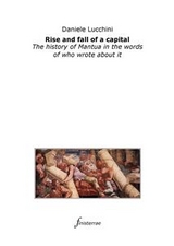 Rise and fall of a capital. The history of Mantua in the words of who wrote about it - Daniele Lucchini