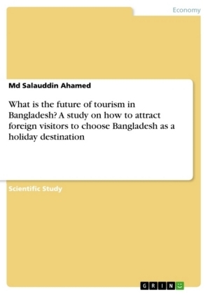 What is the future of tourism in Bangladesh? A study on how to attract foreign visitors to choose Bangladesh as a holiday destination - Md Salauddin Ahamed
