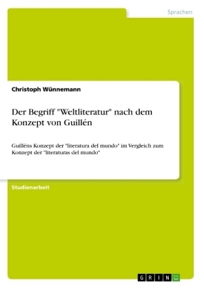 Der Begriff "Weltliteratur" nach dem Konzept von GuillÃ©n - Christoph WÃ¼nnemann