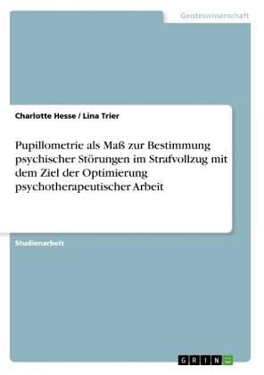 Pupillometrie als Maß zur Bestimmung psychischer Störungen im Strafvollzug mit dem Ziel der Optimierung psychotherapeutischer Arbeit - Lina Trier, Charlotte Hesse