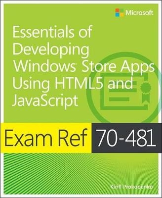Exam Ref 70-481: Essentials of Developing Windows Store Apps Using HTML5 and JavaScript - Kamran Bilgrami, Kirill Propopenko
