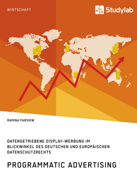 Programmatic Advertising. Datengetriebene Display-Werbung im Blickwinkel des deutschen und europäischen Datenschutzrechts - Ramina Farsiew