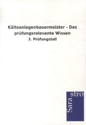 Kälteanlagenbauermeister - Das prüfungsrelevante Wissen -  Hrsg. Sarastro GmbH