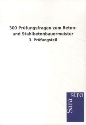 300 Prüfungsfragen zum Beton- und Stahlbetonbauermeister -  Hrsg. Sarastro GmbH