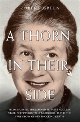 A Thorn in Their Side - Hilda Murrell Threatened Britain's Nuclear State. She Was Brutally Murdered. This is the True Story of her Shocking Death - Robert Green