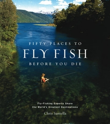 Fifty Places to Fly Fish Before You Die - Chris Santella