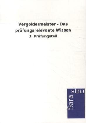 Vergoldermeister - Das prüfungsrelevante Wissen -  Hrsg. Sarastro GmbH