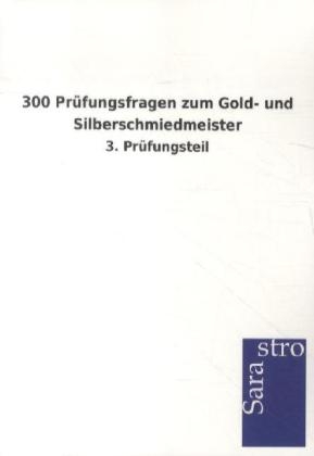 300 Prüfungsfragen zum Gold- und Silberschmiedmeister -  Hrsg. Sarastro GmbH