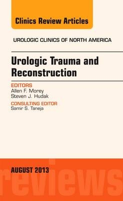 Urologic Trauma and Reconstruction, An issue of Urologic Clinics - Allen F. Morey, Steven J. Hudak