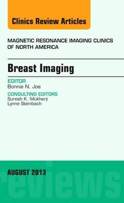 Breast Imaging, An Issue of Magnetic Resonance Imaging Clinics - Bonnie N. Joe