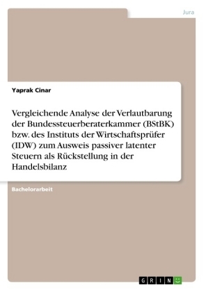 Vergleichende Analyse der Verlautbarung der Bundessteuerberaterkammer (BStBK) bzw. des Instituts der WirtschaftsprÃ¼fer (IDW) zum Ausweis passiver latenter Steuern als RÃ¼ckstellung in der Handelsbilanz - Yaprak Cinar