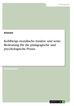 Kohlbergs moralische AnsÃ¤tze und seine Bedeutung fÃ¼r die pÃ¤dagogische und psychologische Praxis -  Anonym