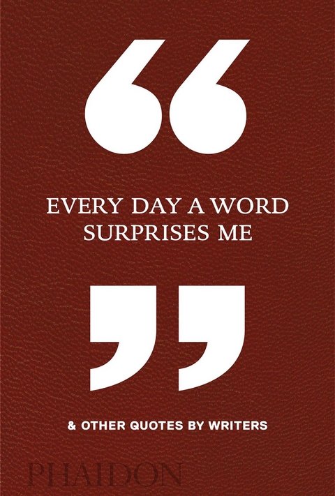 Every Day a Word Surprises Me & Other Quotes by Writers - Phaidon Editors