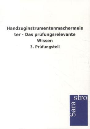 Handzuginstrumentenmachermeister - Das prüfungsrelevante Wissen -  Hrsg. Sarastro GmbH