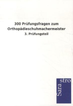 300 Prüfungsfragen zum Orthopädieschuhmachermeister -  Hrsg. Sarastro GmbH