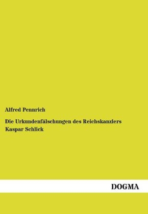 Die UrkundenfÃ¤lschungen des Reichskanzlers Kaspar Schlick - Alfred Pennrich