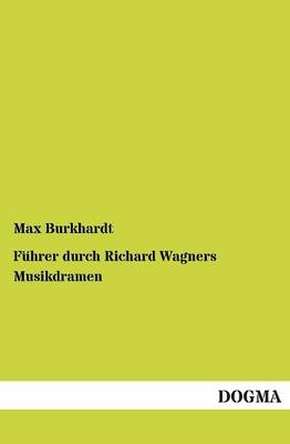 Führer durch Richard Wagners Musikdramen - Max Burkhardt