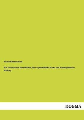 Die chronischen Krankheiten, ihre eigentümliche Natur und homöopathische Heilung - Samuel Hahnemann