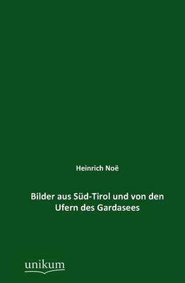 Bilder aus Süd-Tirol und von den Ufern des Gardasees - Heinrich Noe