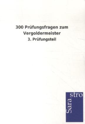 300 Prüfungsfragen zum Vergoldermeister -  Hrsg. Sarastro GmbH