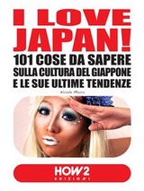 I LOVE JAPAN! 101 Cose da Sapere sulla Cultura del Giappone e le sue Ultime Tendenze - Nicole Miura