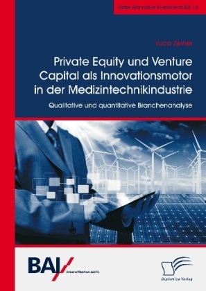 Private Equity und Venture Capital als Innovationsmotor in der Medizintechnikindustrie. Qualitative und quantitative Branchenanalyse - Luca Zeiner