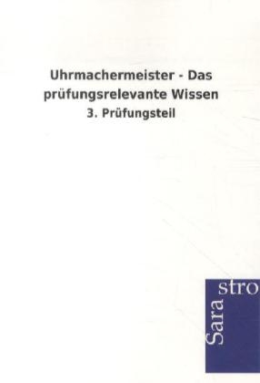 Uhrmachermeister - Das prüfungsrelevante Wissen -  Hrsg. Sarastro GmbH