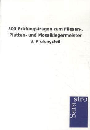 300 Prüfungsfragen zum Fliesen-, Platten- und Mosaiklegermeister -  Hrsg. Sarastro GmbH