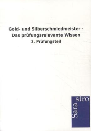 Gold- und Silberschmiedmeister - Das prüfungsrelevante Wissen -  Hrsg. Sarastro GmbH