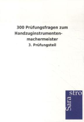 300 Prüfungsfragen zum Handzuginstrumentenmachermeister -  Hrsg. Sarastro GmbH