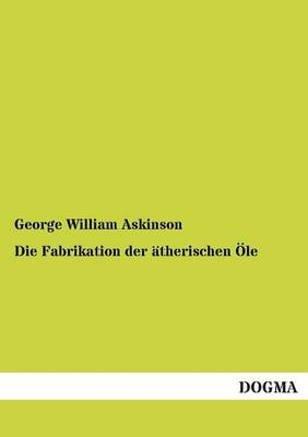 Die Fabrikation der Ã¤therischen Ãle - George William Askinson