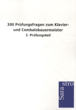 300 Prüfungsfragen zum Klavier- und Cembalobauermeister -  Hrsg. Sarastro GmbH