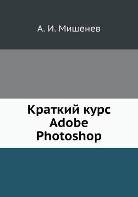 &#1050;&#1088;&#1072;&#1090;&#1082;&#1080;&#1081; &#1082;&#1091;&#1088;&#1089; Adobe Photoshop -  &  #1052;  &  #1080;  &  #1096;  &  #1077;  &  #1085;  &  #1077;  &  #1074;  &  #1040.&  #1048.