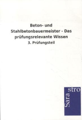 Beton- und Stahlbetonbauermeister - Das prüfungsrelevante Wissen -  Hrsg. Sarastro GmbH