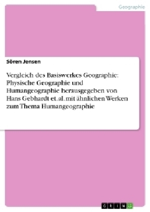 Vergleich des Basiswerkes Geographie: Physische Geographie und Humangeographie herausgegeben von Hans Gebhardt et. al. mit Ã¤hnlichen Werken zum Thema Humangeographie - SÃ¶ren Jensen