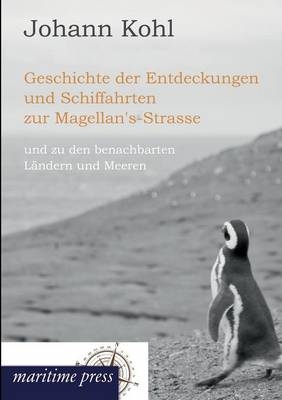 Geschichte der Entdeckungen und Schiffahrten zur Magellan's-Strasse - Johann Georg Kohl