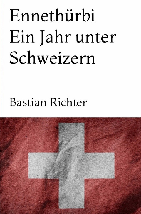 Ennethürbi – Ein Jahr unter Schweizern - Bastian Richter