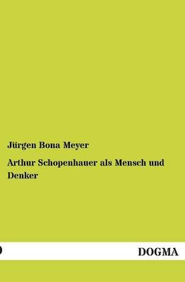 Arthur Schopenhauer als Mensch und Denker - Jürgen Bona Meyer