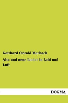 Alte und neue Lieder in Leid und Luft - Gotthard Oswald Marbach