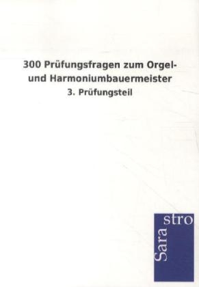 300 Prüfungsfragen zum Orgel- und Harmoniumbauermeister -  Hrsg. Sarastro GmbH