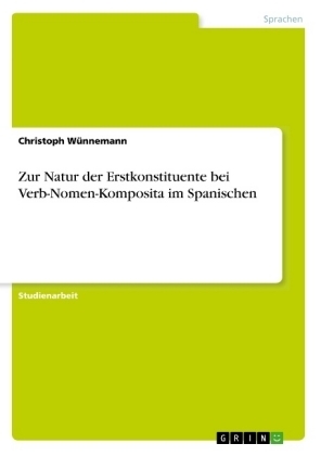 Zur Natur der Erstkonstituente bei Verb-Nomen-Komposita im Spanischen - Christoph Wünnemann