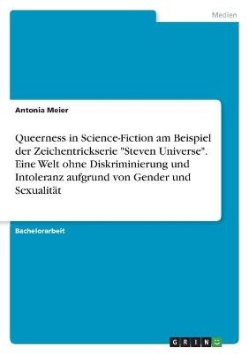 Queerness in Science-Fiction am Beispiel der Zeichentrickserie "Steven Universe". Eine Welt ohne Diskriminierung und Intoleranz aufgrund von Gender und SexualitÃ¤t - Antonia Meier