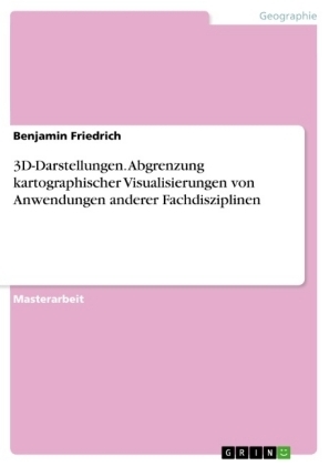 3D-Darstellungen. Abgrenzung kartographischer Visualisierungen von Anwendungen anderer Fachdisziplinen - Benjamin Friedrich