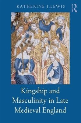 Kingship and Masculinity in Late Medieval England - Katherine Lewis